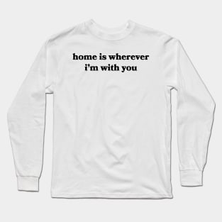 Home is Wherever I'm With You Long Sleeve T-Shirt